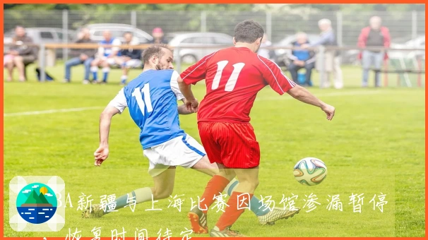 CBA新疆与上海比赛因场馆渗漏暂停，恢复时间待定