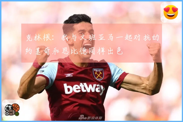 克林根：我与文班亚马一起对抗的约基奇和恩比德同样出色