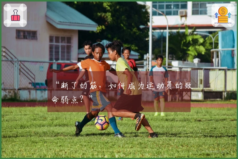 “断了的筋，如何成为运动员的致命弱点？”