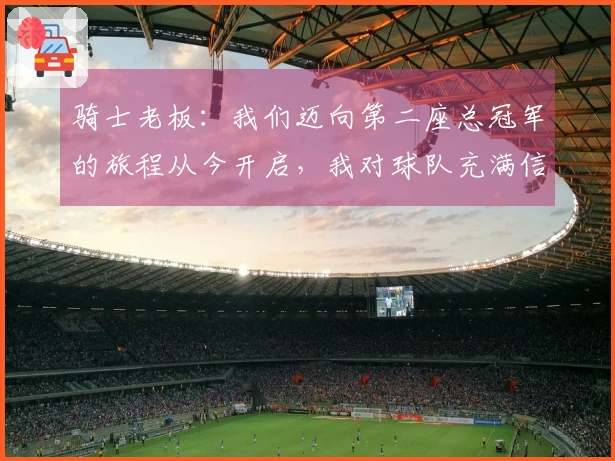 骑士老板：我们迈向第二座总冠军的旅程从今开启，我对球队充满信心