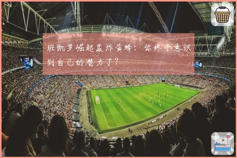 班凯罗崛起轰炸黄蜂：你终于意识到自己的潜力了？