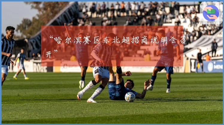 “哈尔滨赛区东北超招商说明会召开”