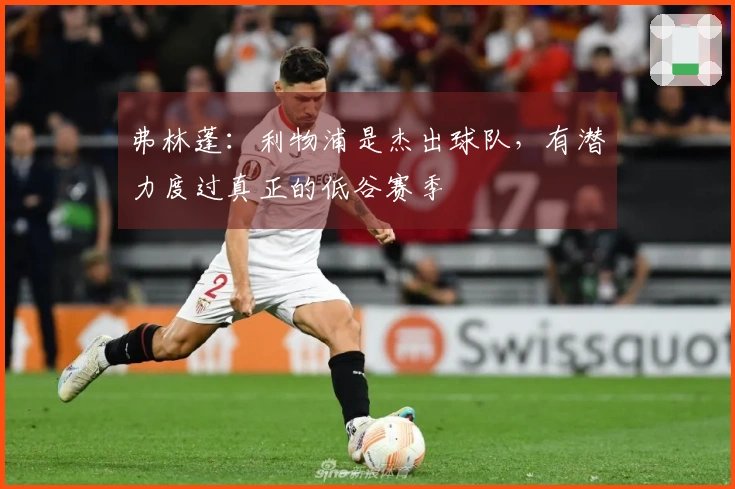 弗林蓬：利物浦是杰出球队，有潜力度过真正的低谷赛季