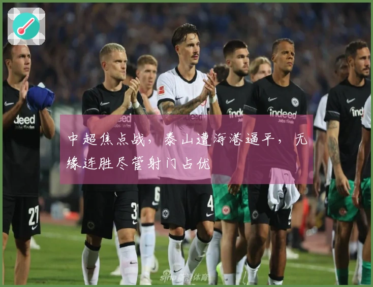 中超焦点战，泰山遭海港逼平，无缘连胜尽管射门占优