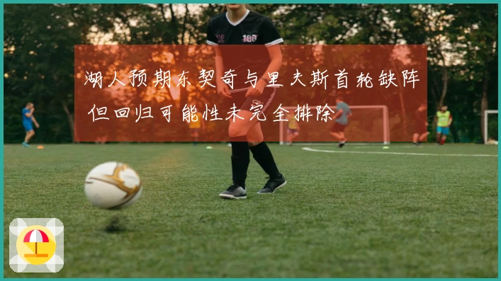 湖人预期东契奇与里夫斯首轮缺阵 但回归可能性未完全排除