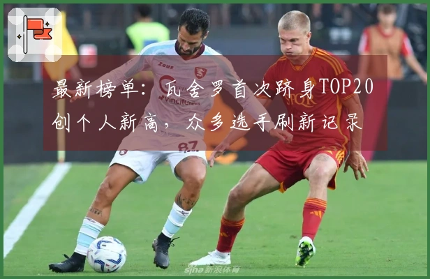 最新榜单：瓦舍罗首次跻身TOP20 创个人新高，众多选手刷新记录