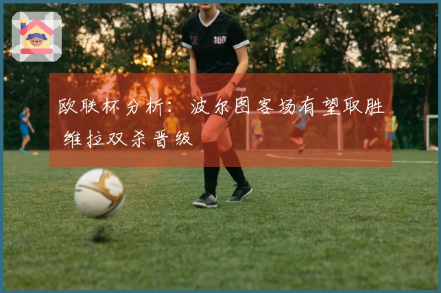 欧联杯分析：波尔图客场有望取胜 维拉双杀晋级