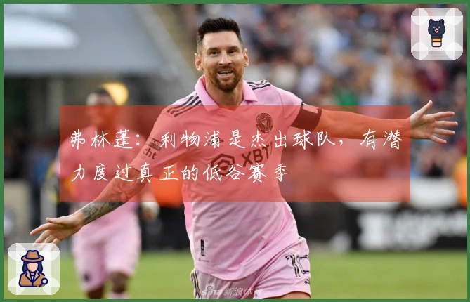 弗林蓬：利物浦是杰出球队，有潜力度过真正的低谷赛季