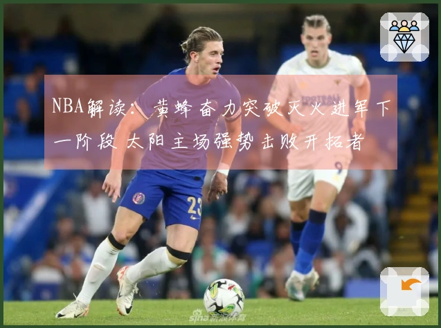 NBA解读：黄蜂奋力突破灭火进军下一阶段 太阳主场强势击败开拓者