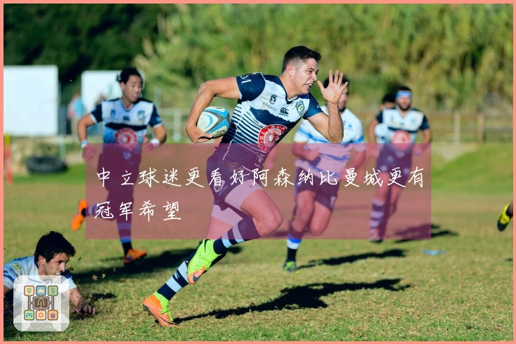中立球迷更看好阿森纳比曼城更有冠军希望