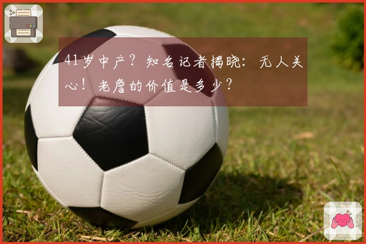 41岁中产？知名记者揭晓：无人关心！老詹的价值是多少？