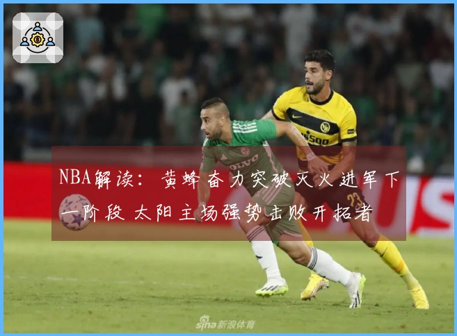 NBA解读：黄蜂奋力突破灭火进军下一阶段 太阳主场强势击败开拓者