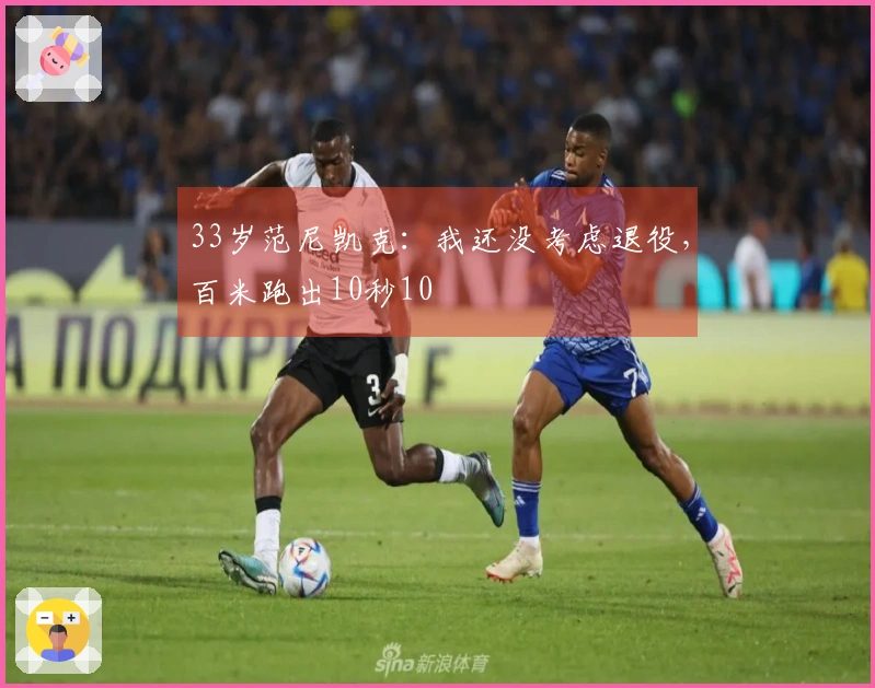 33岁范尼凯克：我还没考虑退役，百米跑出10秒10