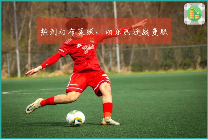 热刺对布莱顿，切尔西迎战曼联