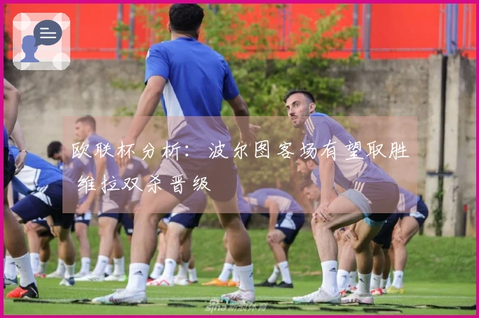 欧联杯分析：波尔图客场有望取胜 维拉双杀晋级