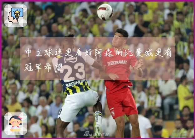 中立球迷更看好阿森纳比曼城更有冠军希望