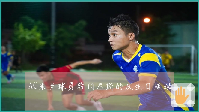 AC米兰球员希门尼斯的庆生日活动