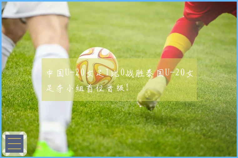 中国U-20女足1比0战胜泰国U-20女足夺小组首位晋级！