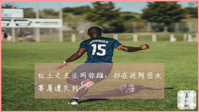 红土之王法网称雄，却在迈阿密决赛屡遭失利