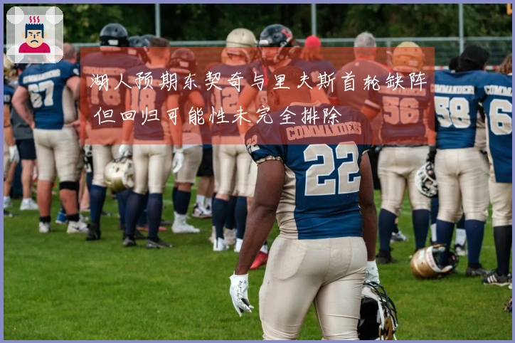 湖人预期东契奇与里夫斯首轮缺阵 但回归可能性未完全排除