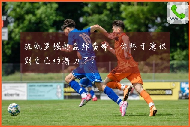班凯罗崛起轰炸黄蜂：你终于意识到自己的潜力了？