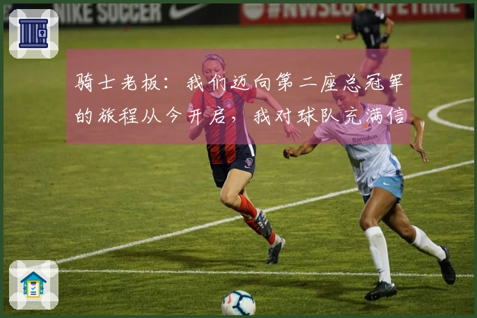 骑士老板：我们迈向第二座总冠军的旅程从今开启，我对球队充满信心